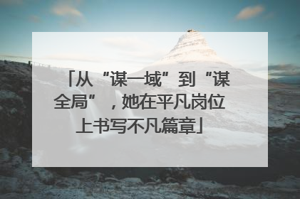 从“谋一域”到“谋全局”，她在平凡岗位上书写不凡篇章