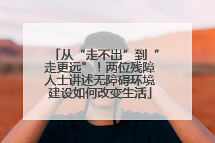 从“走不出”到“走更远”！两位残障人士讲述无障碍环境建设如何改变生活