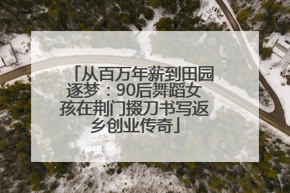 从百万年薪到田园逐梦：90后舞蹈女孩在荆门掇刀书写返乡创业传奇