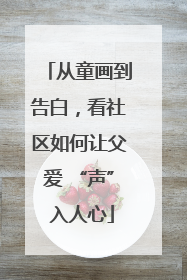 从童画到告白，看社区如何让父爱 “声” 入人心