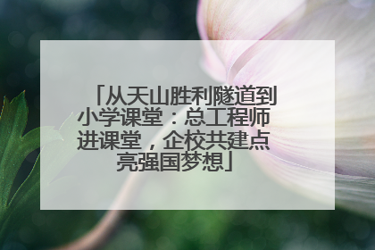 从天山胜利隧道到小学课堂：总工程师进课堂，企校共建点亮强国梦想