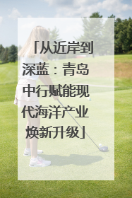 从近岸到深蓝：青岛中行赋能现代海洋产业焕新升级