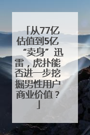 从77亿估值到5亿“卖身”迅雷，虎扑能否进一步挖掘男性用户商业价值？