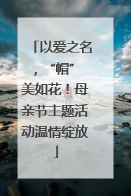 以爱之名，“帽” 美如花！母亲节主题活动温情绽放