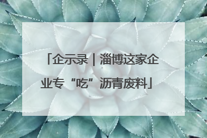 企示录｜淄博这家企业专“吃”沥青废料