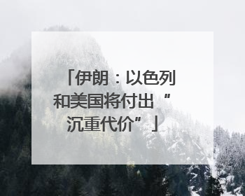 伊朗：以色列和美国将付出“沉重代价”