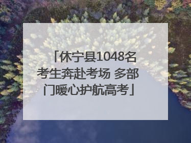 休宁县1048名考生奔赴考场 多部门暖心护航高考