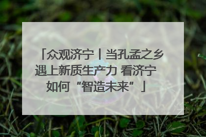 众观济宁丨当孔孟之乡遇上新质生产力 看济宁如何“智造未来”