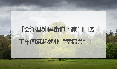 会泽县钟屏街道：家门口务工车间筑起就业“幸福巢”