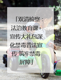 双清检察：法治教育课+宣传大礼包深化禁毒普法宣传 筑牢禁毒屏障