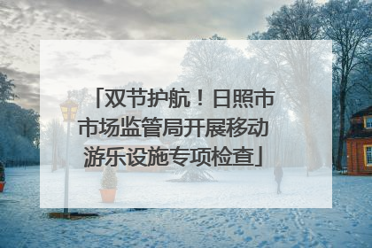 双节护航！日照市市场监管局开展移动游乐设施专项检查