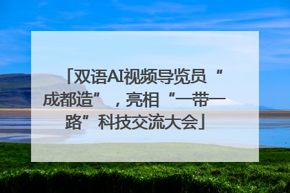 双语AI视频导览员“成都造”，亮相“一带一路”科技交流大会