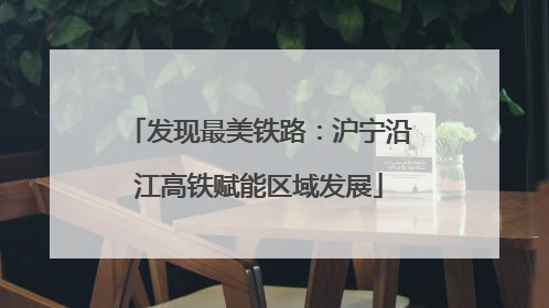 发现最美铁路：沪宁沿江高铁赋能区域发展