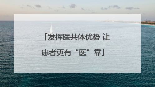 发挥医共体优势 让患者更有“医”靠