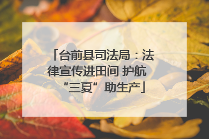 台前县司法局：法律宣传进田间 护航“三夏”助生产