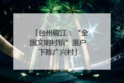 台州椒江：“全国文明村镇”落户下陈广兴村