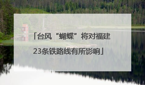 台风“蝴蝶”将对福建23条铁路线有所影响