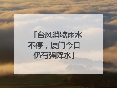 台风消歇雨水不停，厦门今日仍有强降水