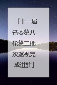 十一届省委第八轮第二批次巡视完成进驻