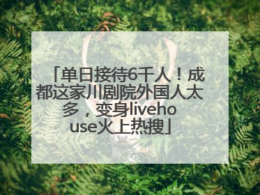 单日接待6千人！成都这家川剧院外国人太多，变身livehouse火上热搜