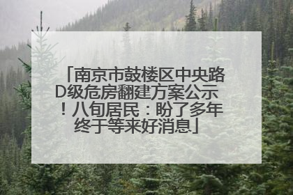 南京市鼓楼区中央路D级危房翻建方案公示！八旬居民：盼了多年终于等来好消息