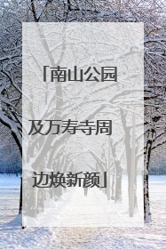 南山公园及万寿寺周边焕新颜