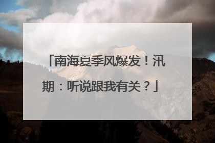 南海夏季风爆发！汛期：听说跟我有关？