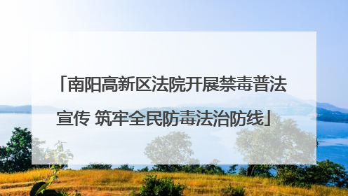 南阳高新区法院开展禁毒普法宣传 筑牢全民防毒法治防线