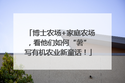 博士农场+家庭农场，看他们如何“薯” 写有机农业新童话！