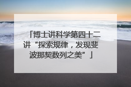 博士讲科学第四十二讲“探索规律，发现斐波那契数列之美”