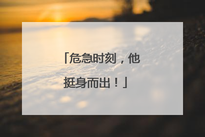 危急时刻，他挺身而出！