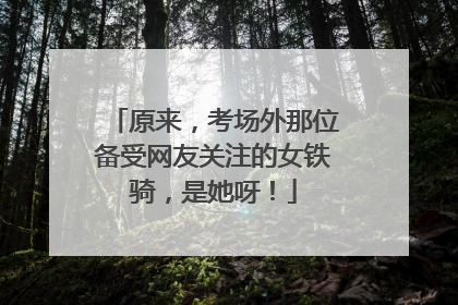 原来，考场外那位备受网友关注的女铁骑，是她呀！