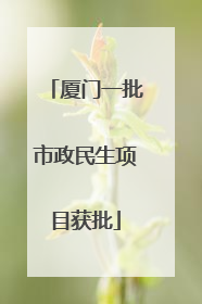 厦门一批市政民生项目获批