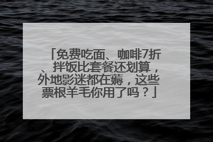 免费吃面、咖啡7折、拌饭比套餐还划算，外地影迷都在薅，这些票根羊毛你用了吗？