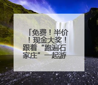 免费！半价！现金大奖！跟着“跑遍石家庄”一起游平山