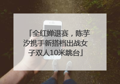 全红婵退赛，陈芋汐携手新搭档出战女子双人10米跳台