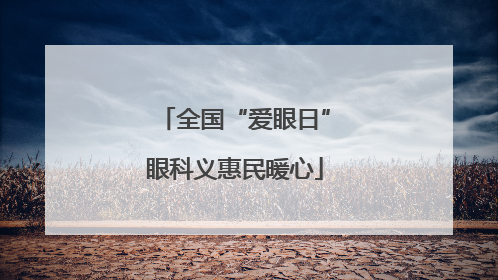 全国“爱眼日”眼科义惠民暖心