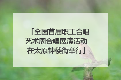 全国首届职工合唱艺术周合唱展演活动在太原钟楼街举行