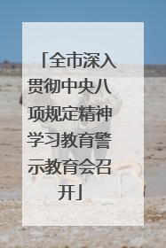 全市深入贯彻中央八项规定精神学习教育警示教育会召开