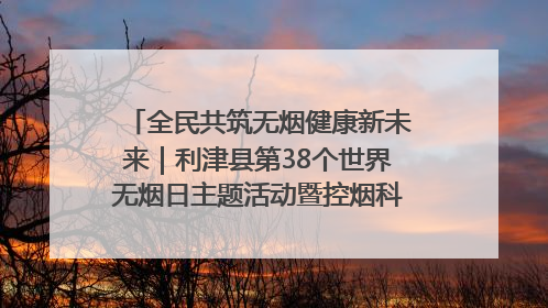 全民共筑无烟健康新未来｜利津县第38个世界无烟日主题活动暨控烟科普宣讲竞赛圆满举行