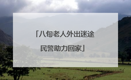 八旬老人外出迷途 民警助力回家