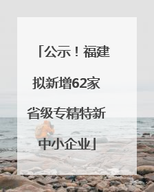 公示！福建拟新增62家省级专精特新中小企业