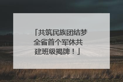 共筑民族团结梦 全省首个军休共建班级揭牌！