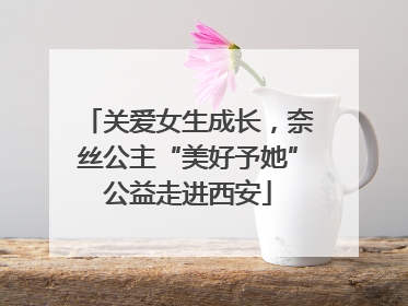 关爱女生成长，奈丝公主“美好予她”公益走进西安