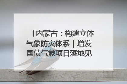 内蒙古：构建立体气象防灾体系｜增发国债气象项目落地见效系列报道
