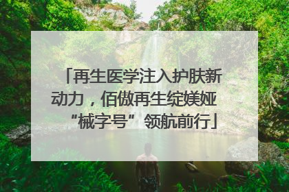 再生医学注入护肤新动力，佰傲再生绽媄娅“械字号”领航前行