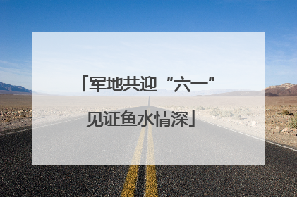 军地共迎“六一” 见证鱼水情深