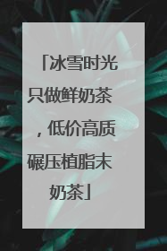 冰雪时光只做鲜奶茶，低价高质碾压植脂末奶茶