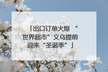 出口订单火爆 “世界超市”义乌提前迎来“圣诞季”