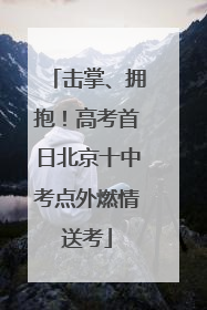 击掌、拥抱！高考首日北京十中考点外燃情送考